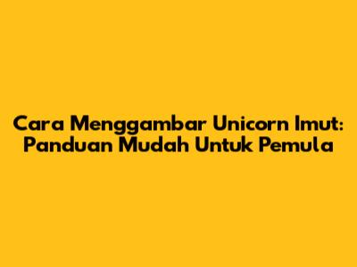 Cara Menggambar Unicorn Imut: Panduan Mudah Untuk Pemula