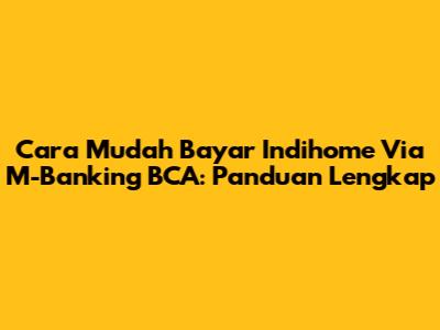 Cara Mudah Bayar Indihome Via M-Banking BCA: Panduan Lengkap