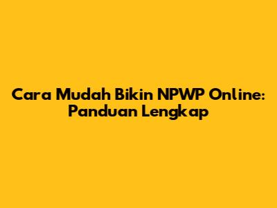 Cara Mudah Bikin NPWP Online: Panduan Lengkap