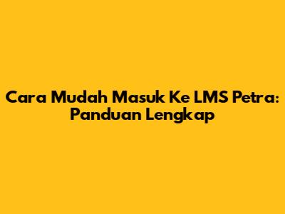 Cara Mudah Masuk Ke LMS Petra: Panduan Lengkap