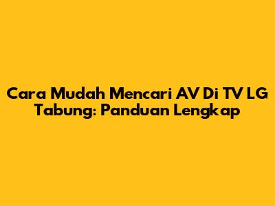 Cara Mudah Mencari AV Di TV LG Tabung: Panduan Lengkap