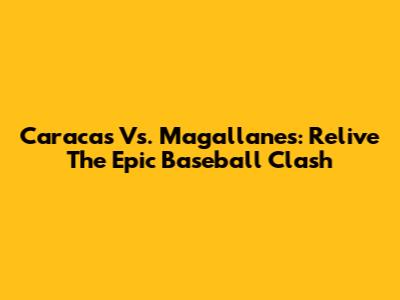 Caracas Vs. Magallanes: Relive The Epic Baseball Clash
