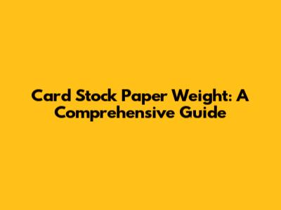 Card Stock Paper Weight: A Comprehensive Guide