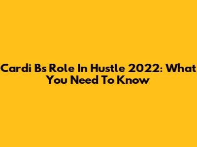 Cardi B's Role In Hustle 2022: What You Need To Know