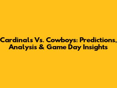 Cardinals Vs. Cowboys: Predictions, Analysis & Game Day Insights