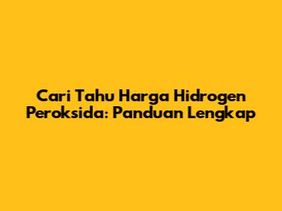 Cari Tahu Harga Hidrogen Peroksida: Panduan Lengkap