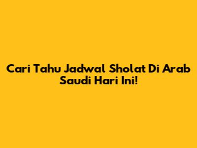 Cari Tahu Jadwal Sholat Di Arab Saudi Hari Ini!