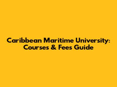 Caribbean Maritime University: Courses & Fees Guide