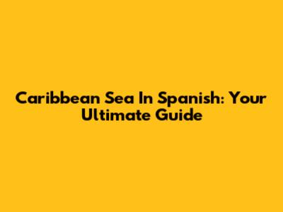 Caribbean Sea In Spanish: Your Ultimate Guide