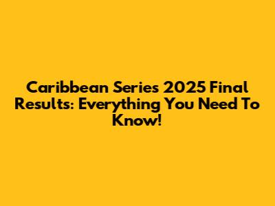 Caribbean Series 2025 Final Results: Everything You Need To Know!