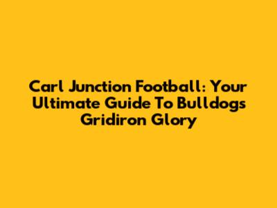 Carl Junction Football: Your Ultimate Guide To Bulldogs Gridiron Glory