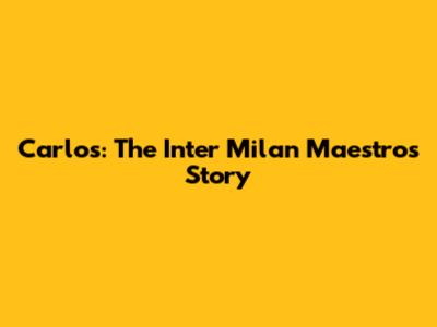 Carlos: The Inter Milan Maestro's Story