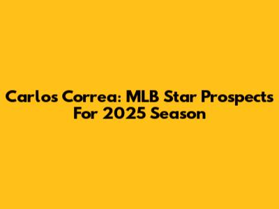 Carlos Correa: MLB Star Prospects For 2025 Season