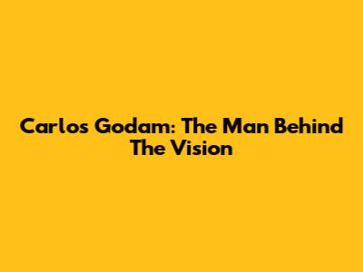 Carlos Godam: The Man Behind The Vision