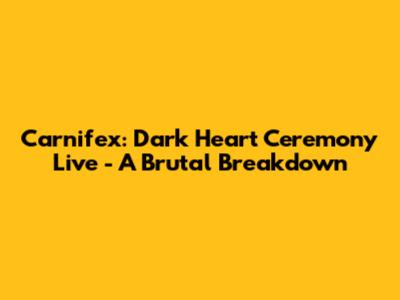 Carnifex: Dark Heart Ceremony Live - A Brutal Breakdown
