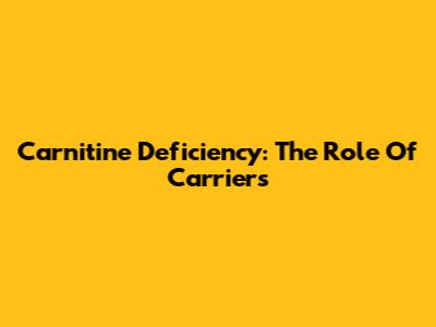 Carnitine Deficiency: The Role Of Carriers