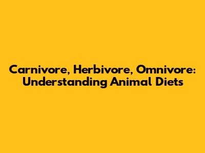 Carnivore, Herbivore, Omnivore: Understanding Animal Diets