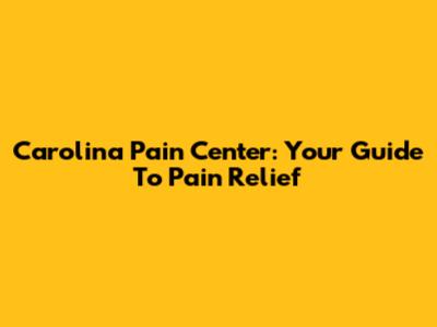 Carolina Pain Center: Your Guide To Pain Relief