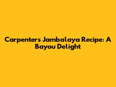 Carpenter's Jambalaya Recipe: A Bayou Delight