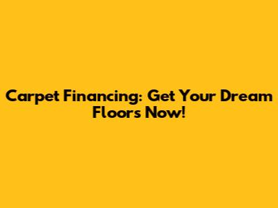 Carpet Financing: Get Your Dream Floors Now!