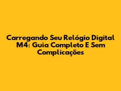 Carregando Seu Relógio Digital M4: Guia Completo E Sem Complicações