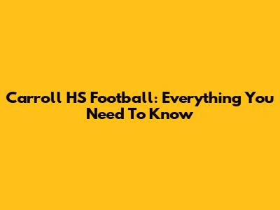 Carroll HS Football: Everything You Need To Know