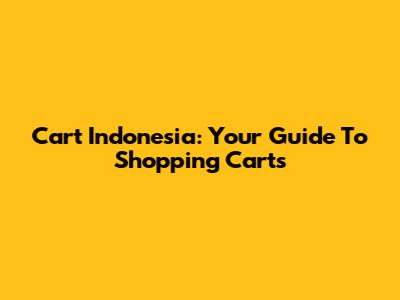 Cart Indonesia: Your Guide To Shopping Carts