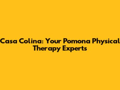 Casa Colina: Your Pomona Physical Therapy Experts