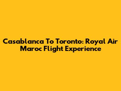 Casablanca To Toronto: Royal Air Maroc Flight Experience
