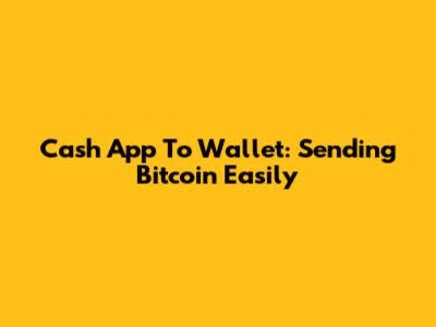 Cash App To Wallet: Sending Bitcoin Easily