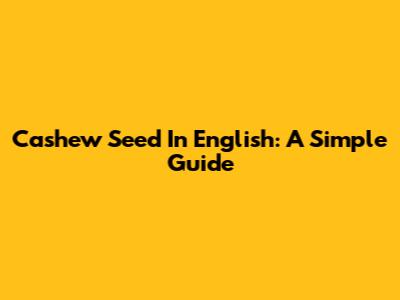 Cashew Seed In English: A Simple Guide