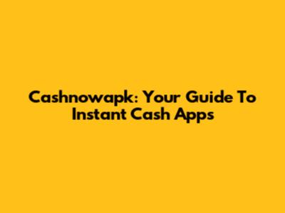 Cashnowapk: Your Guide To Instant Cash Apps