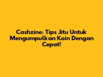 Cashzine: Tips Jitu Untuk Mengumpulkan Koin Dengan Cepat!