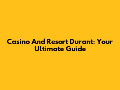 Casino And Resort Durant: Your Ultimate Guide