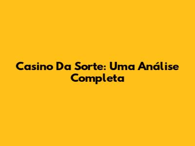 Casino Da Sorte: Uma Análise Completa