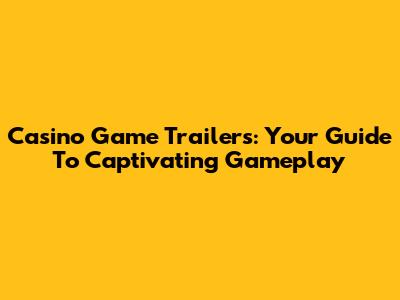 Casino Game Trailers: Your Guide To Captivating Gameplay