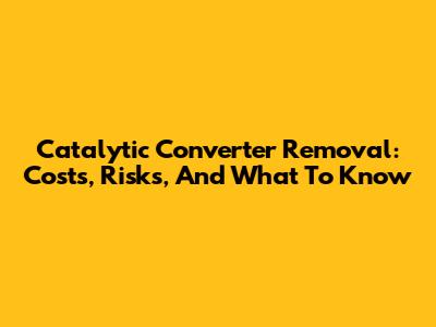 Catalytic Converter Removal: Costs, Risks, And What To Know