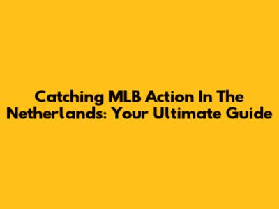 Catching MLB Action In The Netherlands: Your Ultimate Guide