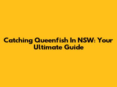 Catching Queenfish In NSW: Your Ultimate Guide