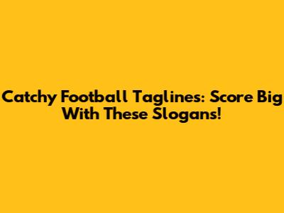 Catchy Football Taglines: Score Big With These Slogans!