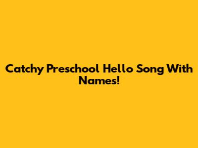 Catchy Preschool Hello Song With Names!
