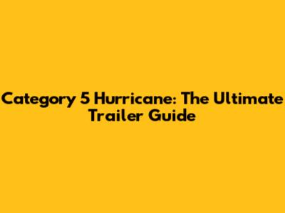 Category 5 Hurricane: The Ultimate Trailer Guide