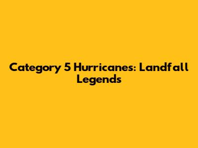Category 5 Hurricanes: Landfall Legends