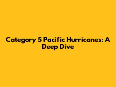 Category 5 Pacific Hurricanes: A Deep Dive