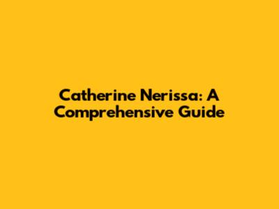 Catherine Nerissa: A Comprehensive Guide