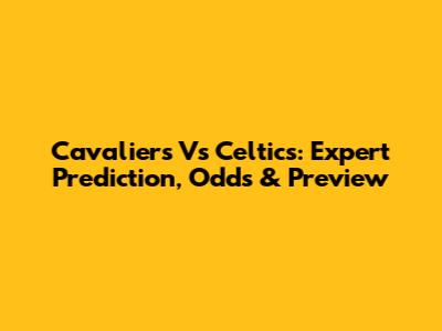 Cavaliers Vs Celtics: Expert Prediction, Odds & Preview