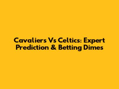 Cavaliers Vs Celtics: Expert Prediction & Betting Dimes
