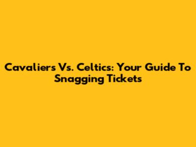 Cavaliers Vs. Celtics: Your Guide To Snagging Tickets