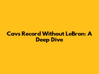 Cavs Record Without LeBron: A Deep Dive