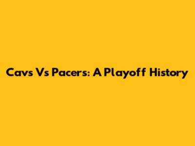 Cavs Vs Pacers: A Playoff History